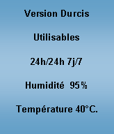 Zone de Texte: Version DurcisUtilisables24h/24h 7j/7Humidit  95%Temprature 40C.